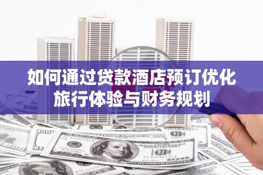 莱山如何通过贷款酒店预订优化旅行体验与财务规划