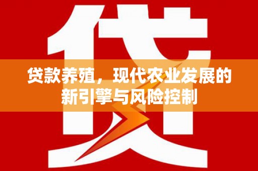 莱山贷款养殖，现代农业发展的新引擎与风险控制