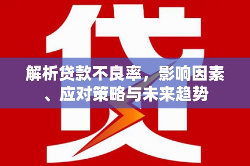 莱山解析贷款不良率，影响因素、应对策略与未来趋势