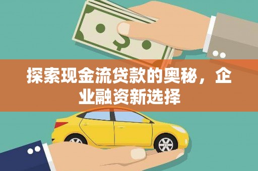 莱山探索现金流贷款的奥秘，企业融资新选择