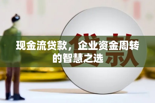 莱山现金流贷款，企业资金周转的智慧之选