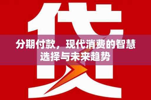 莱山分期付款，现代消费的智慧选择与未来趋势