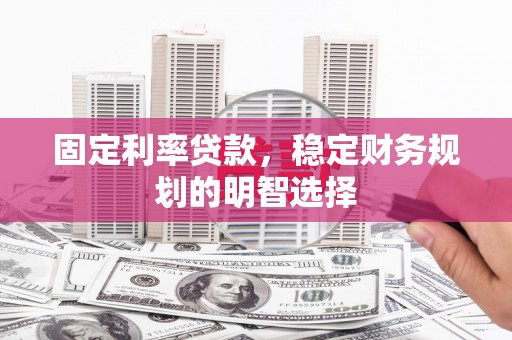 莱山固定利率贷款，稳定财务规划的明智选择
