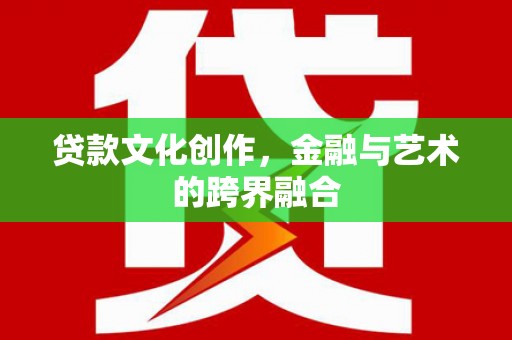 莱山贷款文化创作，金融与艺术的跨界融合