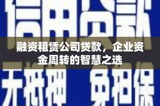 莱山融资租赁公司贷款，企业资金周转的智慧之选