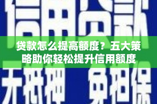 莱山贷款怎么提高额度？五大策略助你轻松提升信用额度