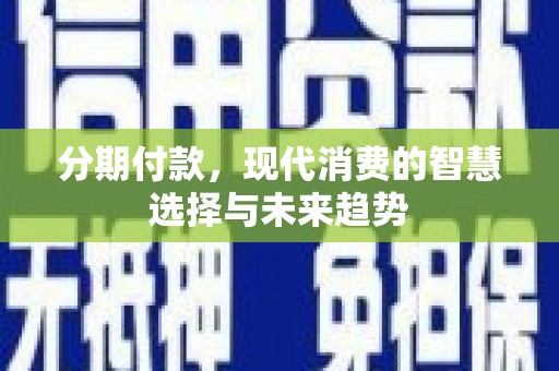 莱山分期付款，现代消费的智慧选择与未来趋势