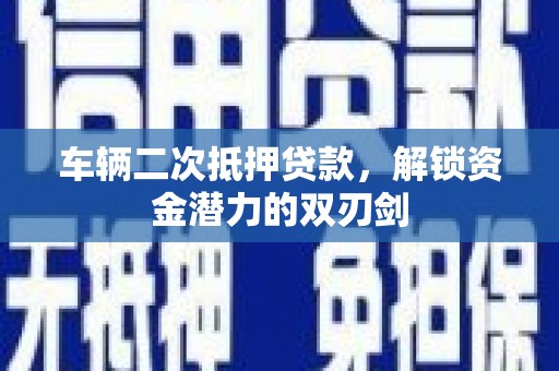 莱山车辆二次抵押贷款，解锁资金潜力的双刃剑