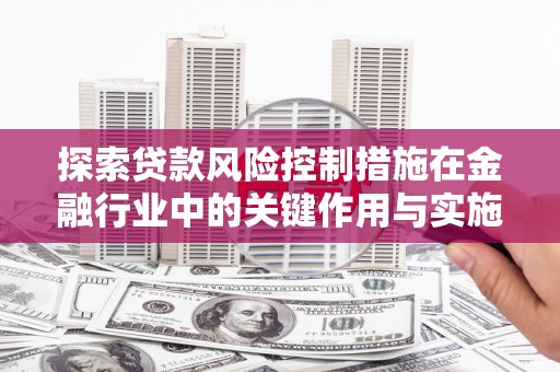 莱山探索贷款风险控制措施在金融行业中的关键作用与实施策略