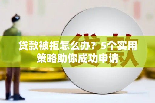 莱山贷款被拒怎么办？5个实用策略助你成功申请