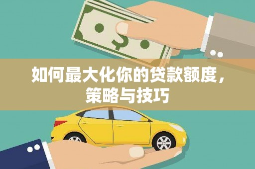 莱山如何最大化你的贷款额度，策略与技巧
