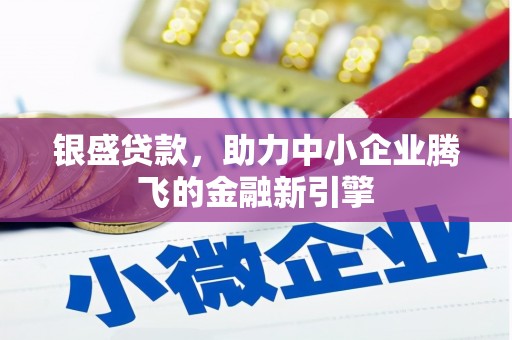 莱山银盛贷款，助力中小企业腾飞的金融新引擎