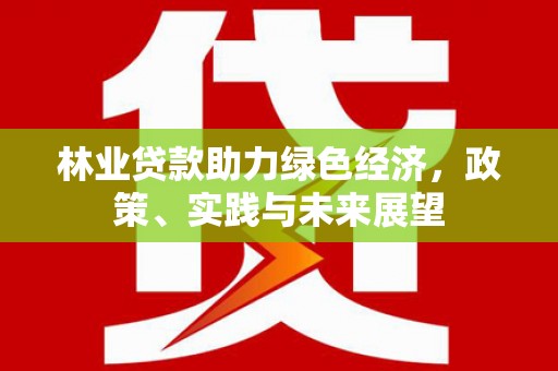莱山林业贷款助力绿色经济，政策、实践与未来展望