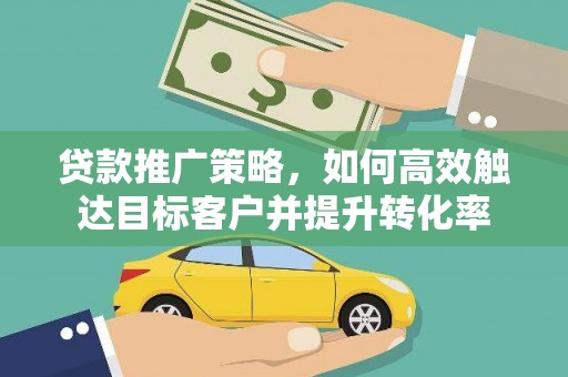 莱山贷款推广策略，如何高效触达目标客户并提升转化率