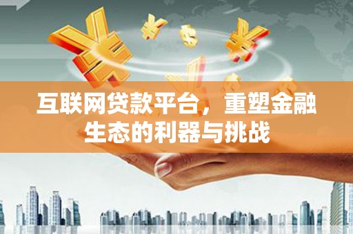 莱山互联网贷款平台，重塑金融生态的利器与挑战