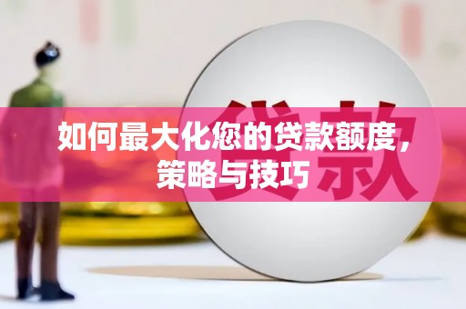 莱山如何最大化您的贷款额度，策略与技巧