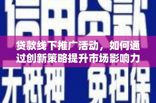莱山贷款线下推广活动，如何通过创新策略提升市场影响力