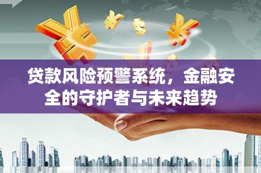 莱山贷款风险预警系统，金融安全的守护者与未来趋势