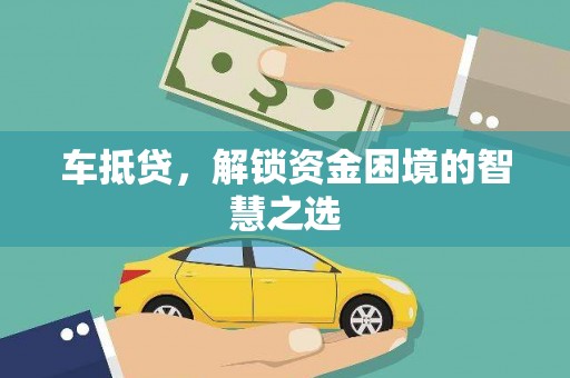 莱山车抵贷，解锁资金困境的智慧之选