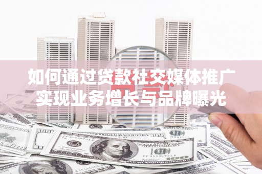 莱山如何通过贷款社交媒体推广实现业务增长与品牌曝光