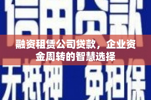 莱山融资租赁公司贷款，企业资金周转的智慧选择