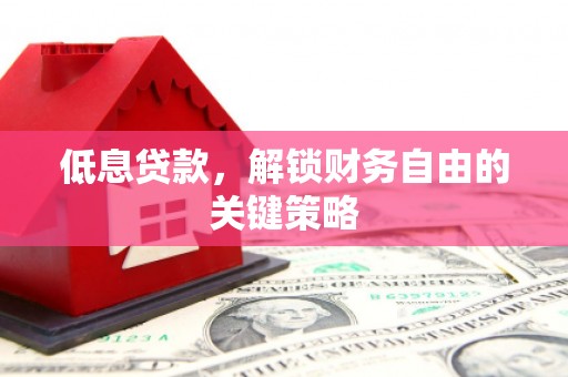 莱山低息贷款，解锁财务自由的关键策略
