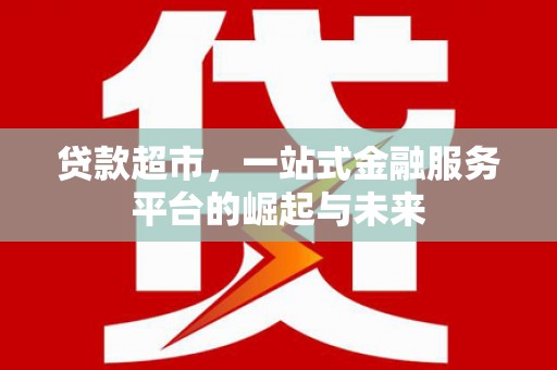 莱山贷款超市，一站式金融服务平台的崛起与未来