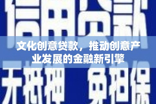莱山文化创意贷款，推动创意产业发展的金融新引擎