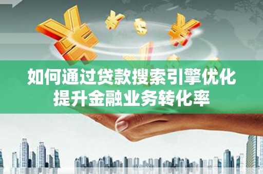 莱山如何通过贷款搜索引擎优化提升金融业务转化率