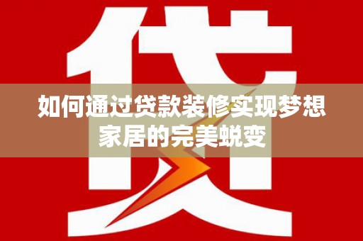 莱山如何通过贷款装修实现梦想家居的完美蜕变