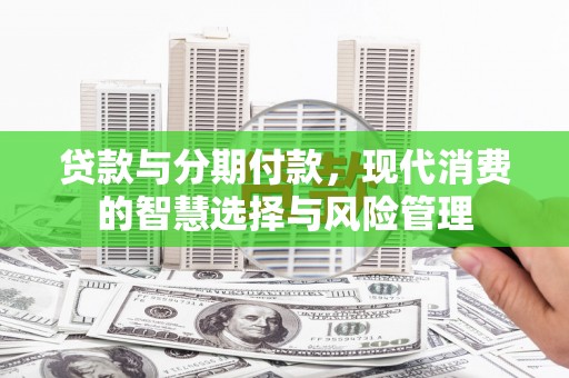 莱山贷款与分期付款，现代消费的智慧选择与风险管理