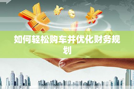 莱山如何轻松购车并优化财务规划