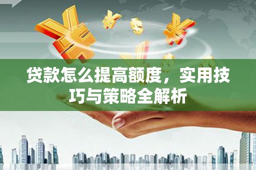 莱山贷款怎么提高额度，实用技巧与策略全解析