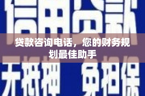 莱山贷款咨询电话，您的财务规划最佳助手