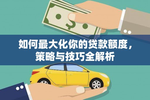 莱山如何最大化你的贷款额度，策略与技巧全解析