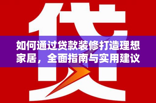 莱山如何通过贷款装修打造理想家居，全面指南与实用建议