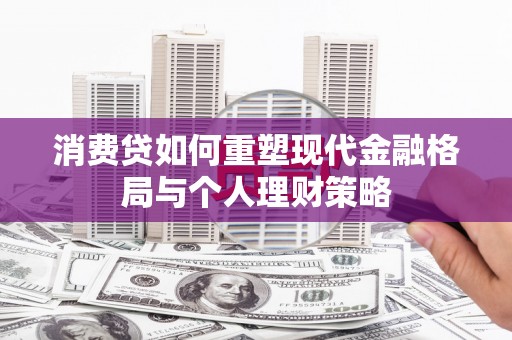 莱山消费贷如何重塑现代金融格局与个人理财策略