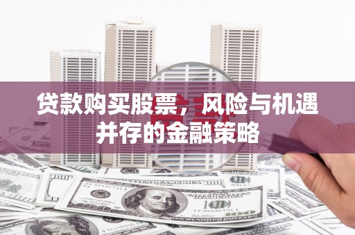 莱山贷款购买股票，风险与机遇并存的金融策略