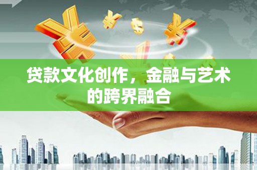 莱山贷款文化创作，金融与艺术的跨界融合