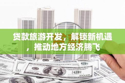 莱山贷款旅游开发，解锁新机遇，推动地方经济腾飞