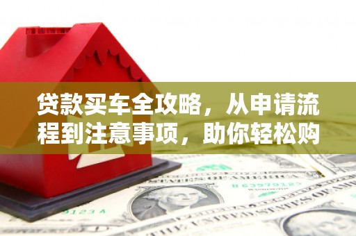 莱山贷款买车全攻略，从申请流程到注意事项，助你轻松购车