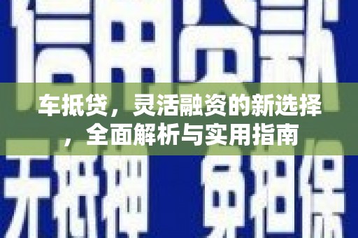 莱山车抵贷，灵活融资的新选择，全面解析与实用指南