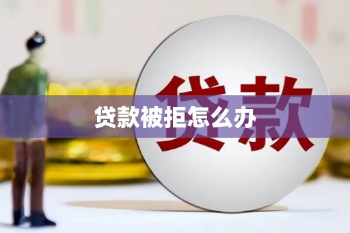 莱山贷款被拒怎么办