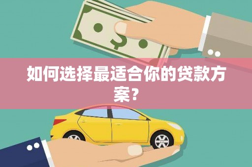 莱山如何选择最适合你的贷款方案？