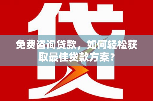 莱山免费咨询贷款，如何轻松获取最佳贷款方案？