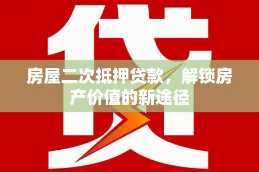 莱山房屋二次抵押贷款，解锁房产价值的新途径