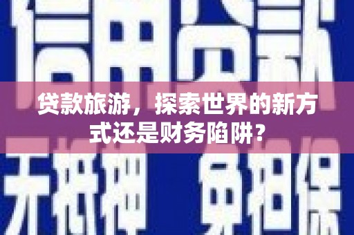 莱山贷款旅游，探索世界的新方式还是财务陷阱？